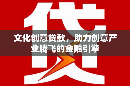 五原文化创意贷款，助力创意产业腾飞的金融引擎