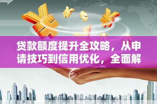 五原贷款额度提升全攻略，从申请技巧到信用优化，全面解析