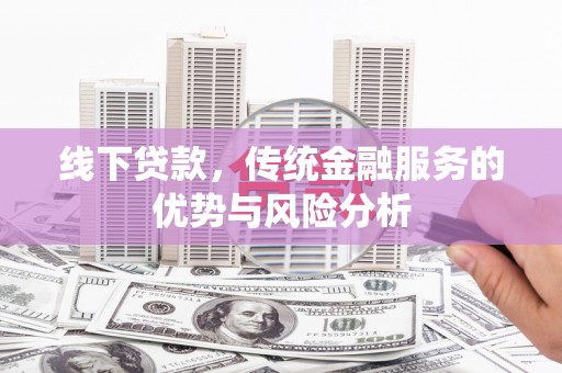 五原线下贷款，传统金融服务的优势与风险分析