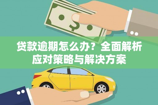 五原贷款逾期怎么办？全面解析应对策略与解决方案