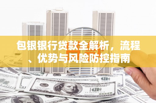 五原包银银行贷款全解析，流程、优势与风险防控指南