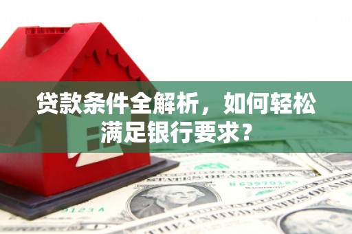 五原贷款条件全解析，如何轻松满足银行要求？