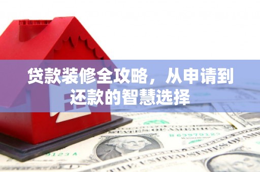 五原贷款装修全攻略，从申请到还款的智慧选择