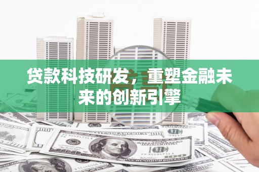 五原贷款科技研发，重塑金融未来的创新引擎