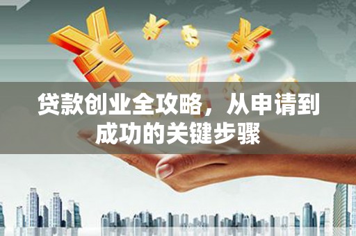 五原贷款创业全攻略，从申请到成功的关键步骤