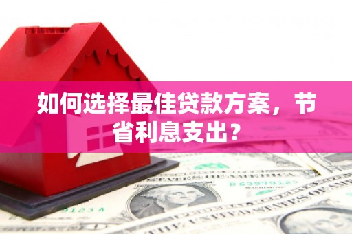 五原如何选择最佳贷款方案，节省利息支出？