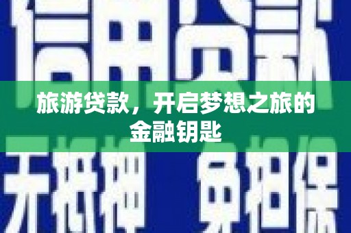 五原旅游贷款，开启梦想之旅的金融钥匙