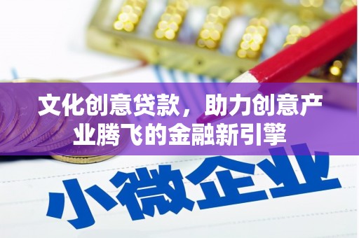 五原文化创意贷款，助力创意产业腾飞的金融新引擎