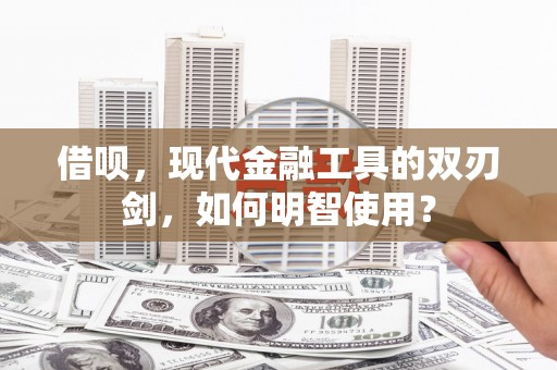 五原借呗，现代金融工具的双刃剑，如何明智使用？