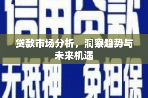 五原贷款市场分析，洞察趋势与未来机遇