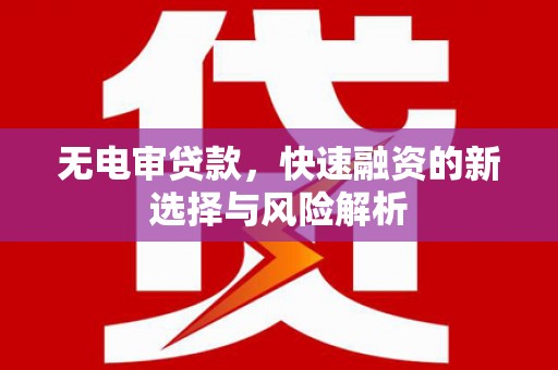 五原无电审贷款，快速融资的新选择与风险解析