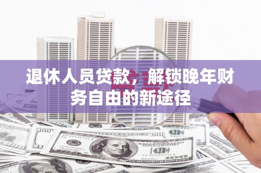 五原退休人员贷款，解锁晚年财务自由的新途径