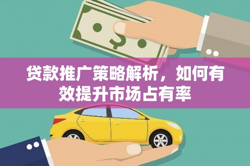 五原贷款推广策略解析，如何有效提升市场占有率