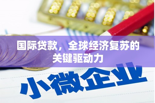 五原国际贷款，全球经济复苏的关键驱动力