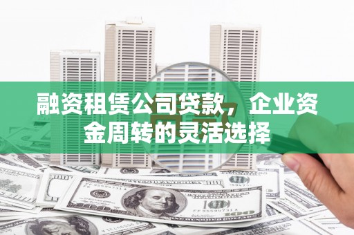 五原融资租赁公司贷款，企业资金周转的灵活选择
