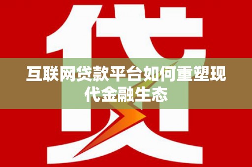 五原互联网贷款平台如何重塑现代金融生态