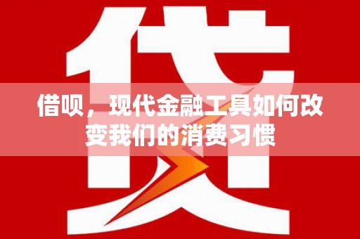 五原借呗，现代金融工具如何改变我们的消费习惯