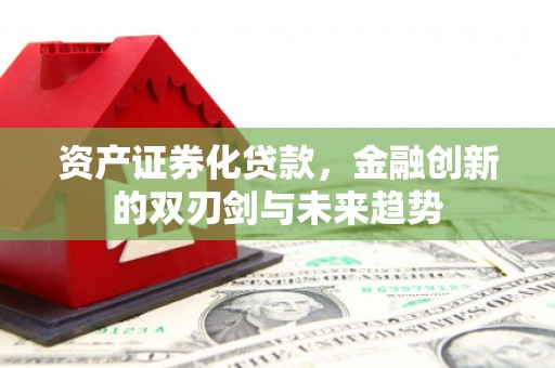 五原资产证券化贷款，金融创新的双刃剑与未来趋势