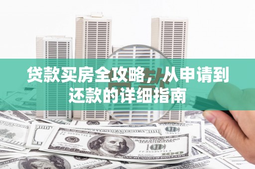 五原贷款买房全攻略，从申请到还款的详细指南