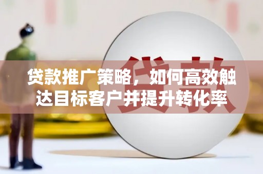 五原贷款推广策略，如何高效触达目标客户并提升转化率