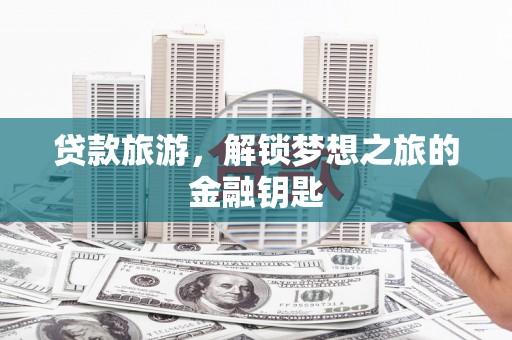 五原贷款旅游，解锁梦想之旅的金融钥匙