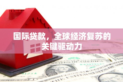 五原国际贷款，全球经济复苏的关键驱动力