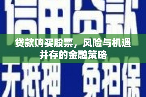 五原贷款购买股票，风险与机遇并存的金融策略