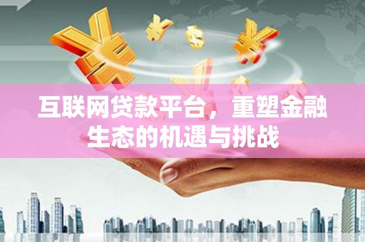 五原互联网贷款平台，重塑金融生态的机遇与挑战