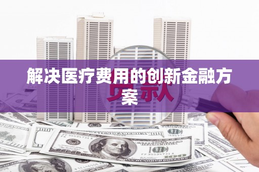 五原解决医疗费用的创新金融方案
