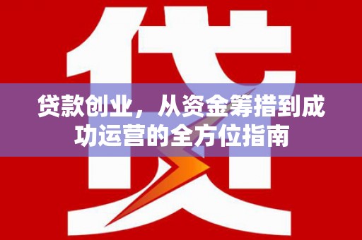 五原贷款创业，从资金筹措到成功运营的全方位指南