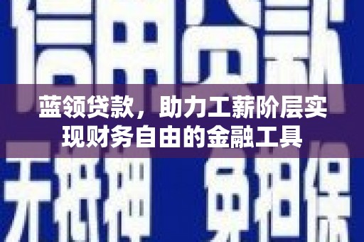 五原蓝领贷款，助力工薪阶层实现财务自由的金融工具