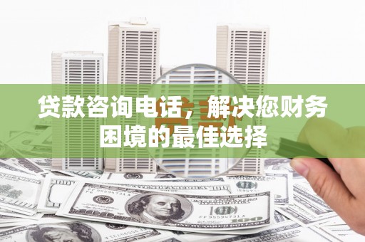 五原贷款咨询电话，解决您财务困境的最佳选择