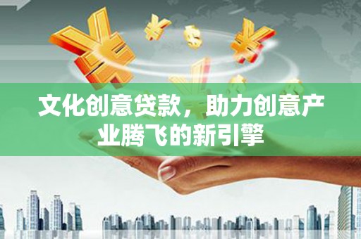 五原文化创意贷款，助力创意产业腾飞的新引擎