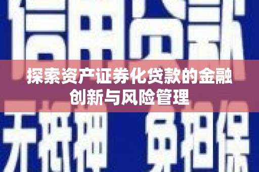 五原探索资产证券化贷款的金融创新与风险管理