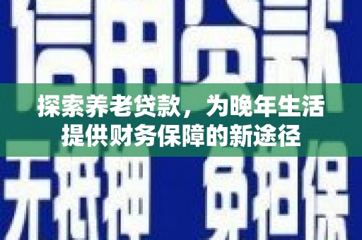 五原探索养老贷款，为晚年生活提供财务保障的新途径