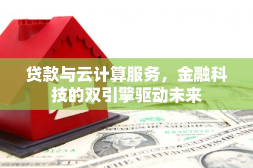 五原贷款与云计算服务，金融科技的双引擎驱动未来