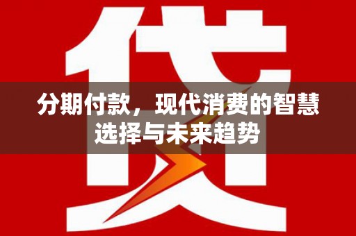 五原分期付款，现代消费的智慧选择与未来趋势