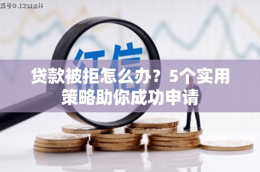 五原贷款被拒怎么办？5个实用策略助你成功申请