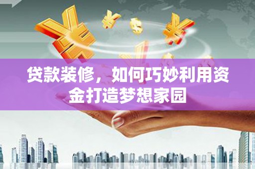 五原贷款装修，如何巧妙利用资金打造梦想家园