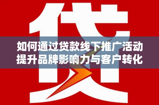 五原如何通过贷款线下推广活动提升品牌影响力与客户转化率