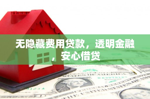 五原无隐藏费用贷款，透明金融，安心借贷