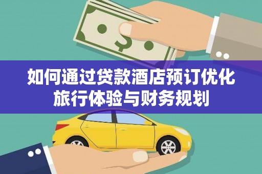 五原如何通过贷款酒店预订优化旅行体验与财务规划