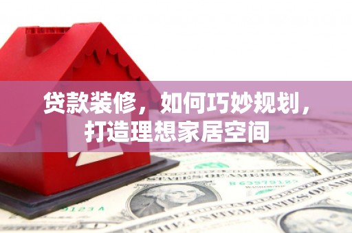 五原贷款装修，如何巧妙规划，打造理想家居空间