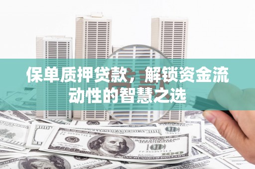 五原保单质押贷款，解锁资金流动性的智慧之选