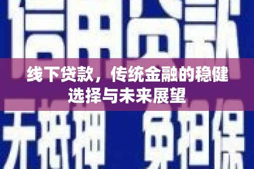 五原线下贷款，传统金融的稳健选择与未来展望