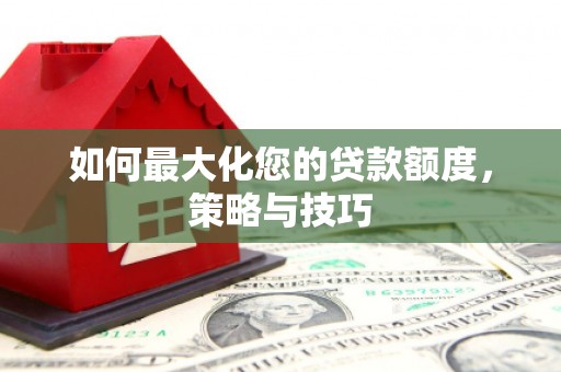 五原如何最大化您的贷款额度，策略与技巧