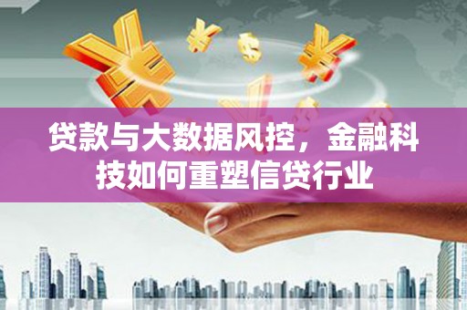 五原贷款与大数据风控，金融科技如何重塑信贷行业