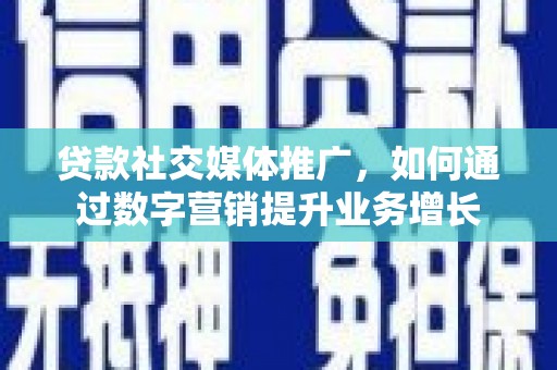 五原贷款社交媒体推广，如何通过数字营销提升业务增长