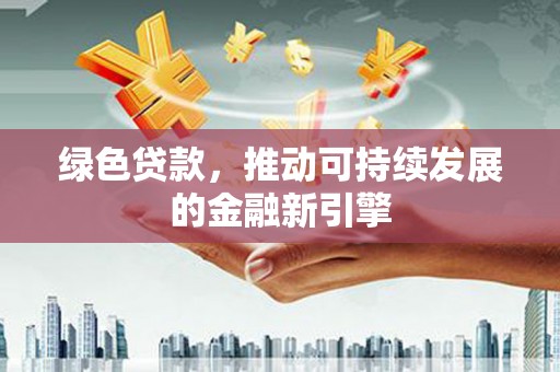 五原绿色贷款，推动可持续发展的金融新引擎