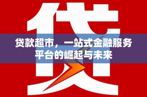 五原贷款超市，一站式金融服务平台的崛起与未来